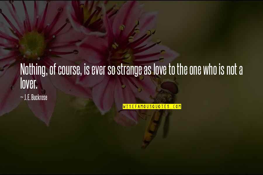 Love Is So Strange Quotes By J. E. Buckrose: Nothing, of course, is ever so strange as