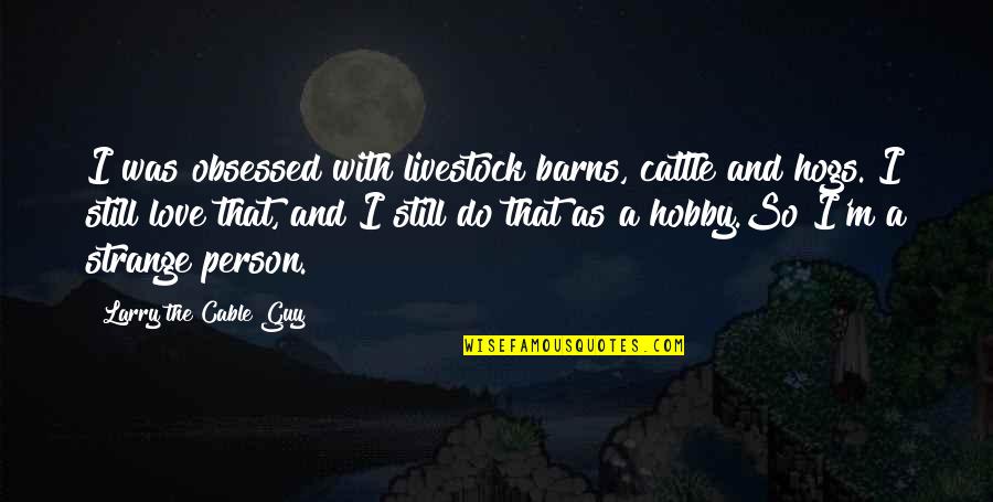 Love Is So Strange Quotes By Larry The Cable Guy: I was obsessed with livestock barns, cattle and Love Is So Strange Quotes By Larry The Cable Guy: I was obsessed with livestock barns, cattle and