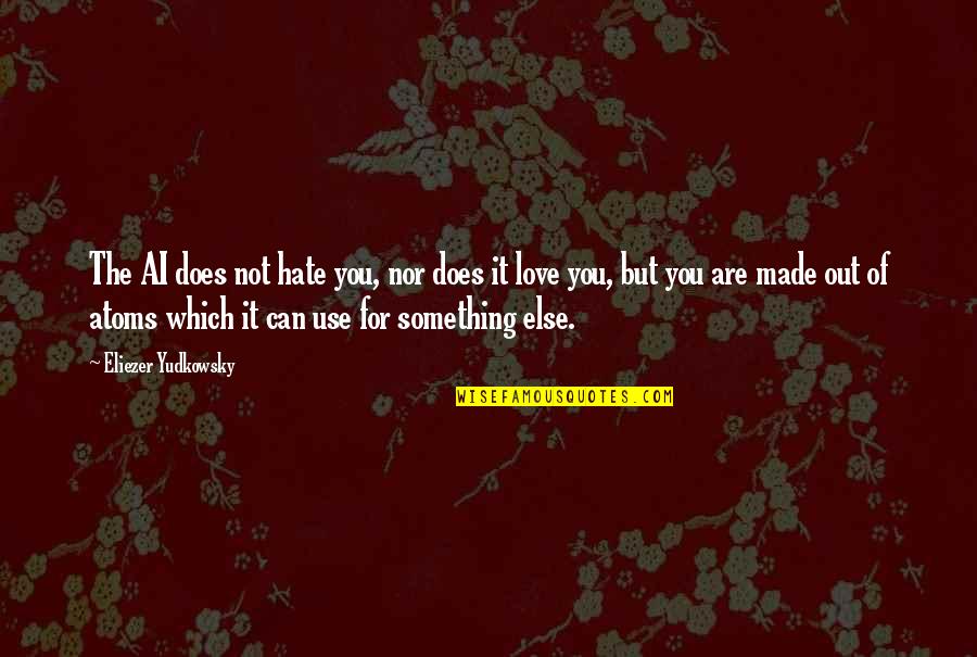 Love Is Something Else Quotes By Eliezer Yudkowsky: The AI does not hate you, nor does