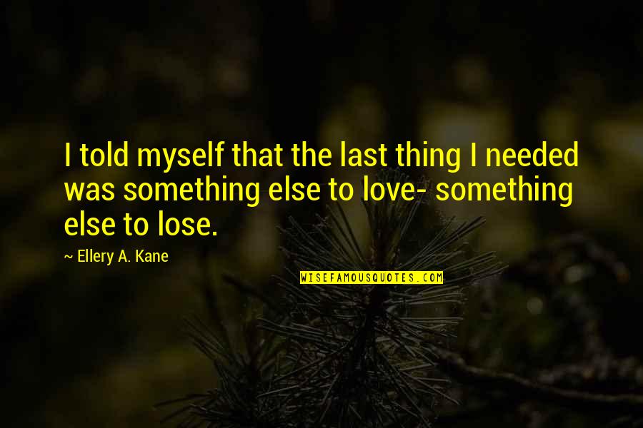 Love Is Something Else Quotes By Ellery A. Kane: I told myself that the last thing I