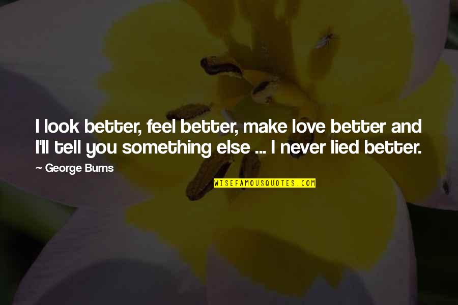 Love Is Something Else Quotes By George Burns: I look better, feel better, make love better