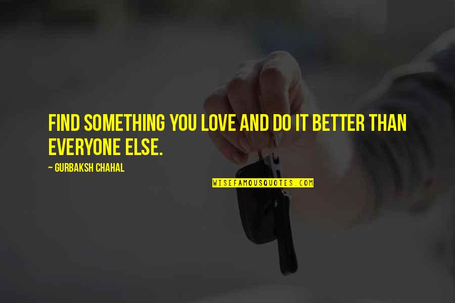 Love Is Something Else Quotes By Gurbaksh Chahal: Find something you love and do it better