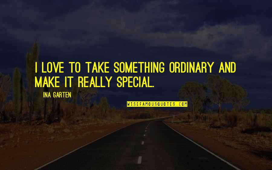 Love Is Something Special Quotes By Ina Garten: I love to take something ordinary and make