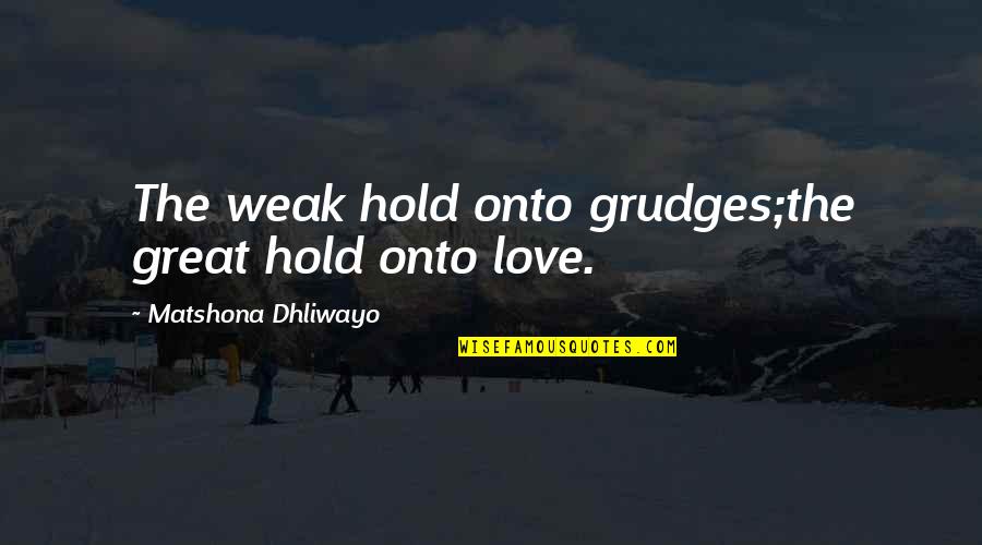 Love Is Something Special Quotes By Matshona Dhliwayo: The weak hold onto grudges;the great hold onto