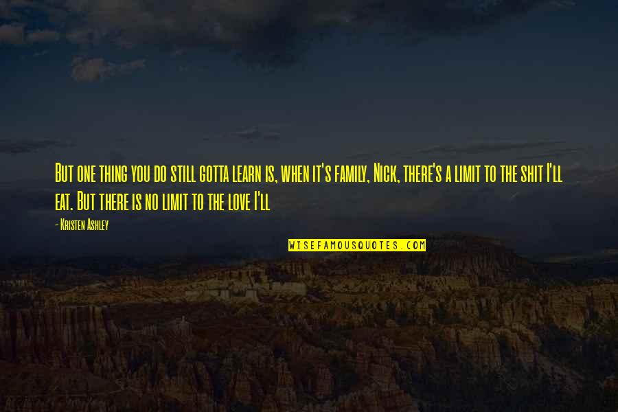 Love Is Still There Quotes By Kristen Ashley: But one thing you do still gotta learn Love Is Still There Quotes By Kristen Ashley: But one thing you do still gotta learn