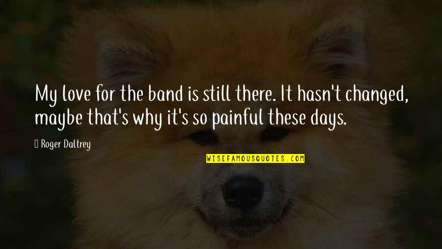 Love Is Still There Quotes By Roger Daltrey: My love for the band is still there. Love Is Still There Quotes By Roger Daltrey: My love for the band is still there.