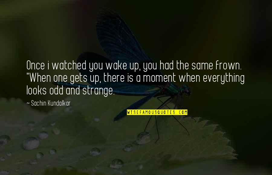 Love Is Strange Quotes By Sachin Kundalkar: Once i watched you wake up, you had