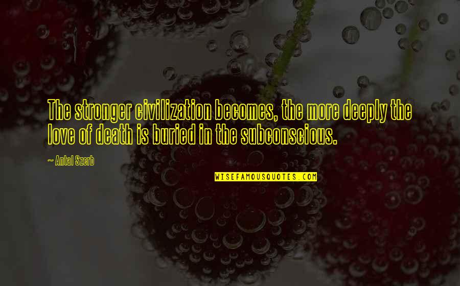 Love Is Stronger Than Death Quotes By Antal Szerb: The stronger civilization becomes, the more deeply the Love Is Stronger Than Death Quotes By Antal Szerb: The stronger civilization becomes, the more deeply the