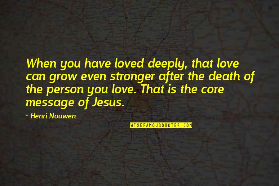 Love Is Stronger Than Death Quotes By Henri Nouwen: When you have loved deeply, that love can Love Is Stronger Than Death Quotes By Henri Nouwen: When you have loved deeply, that love can