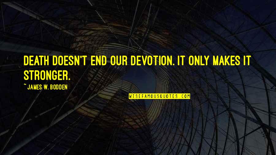 Love Is Stronger Than Death Quotes By James W. Bodden: Death doesn't end our devotion. It only makes Love Is Stronger Than Death Quotes By James W. Bodden: Death doesn't end our devotion. It only makes