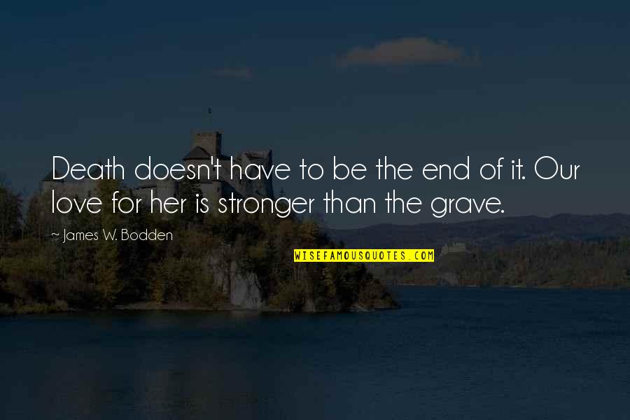 Love Is Stronger Than Death Quotes By James W. Bodden: Death doesn't have to be the end of Love Is Stronger Than Death Quotes By James W. Bodden: Death doesn't have to be the end of