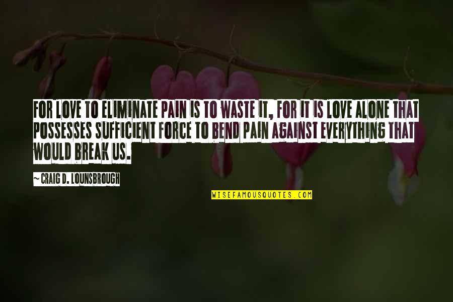 Love Is Sufficient Quotes By Craig D. Lounsbrough: For love to eliminate pain is to waste Love Is Sufficient Quotes By Craig D. Lounsbrough: For love to eliminate pain is to waste