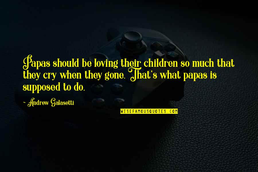 Love Is Supposed To Be Quotes By Andrew Galasetti: Papas should be loving their children so much Love Is Supposed To Be Quotes By Andrew Galasetti: Papas should be loving their children so much
