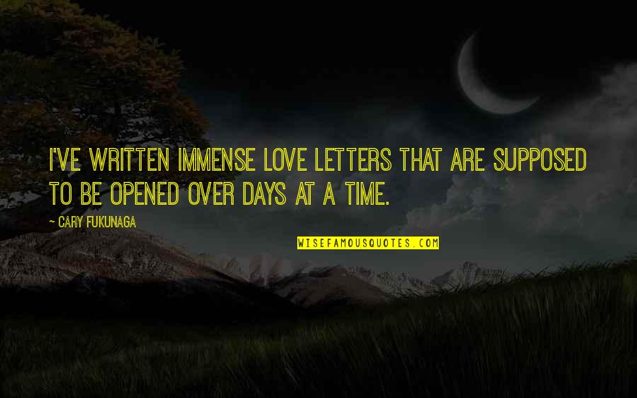 Love Is Supposed To Be Quotes By Cary Fukunaga: I've written immense love letters that are supposed Love Is Supposed To Be Quotes By Cary Fukunaga: I've written immense love letters that are supposed