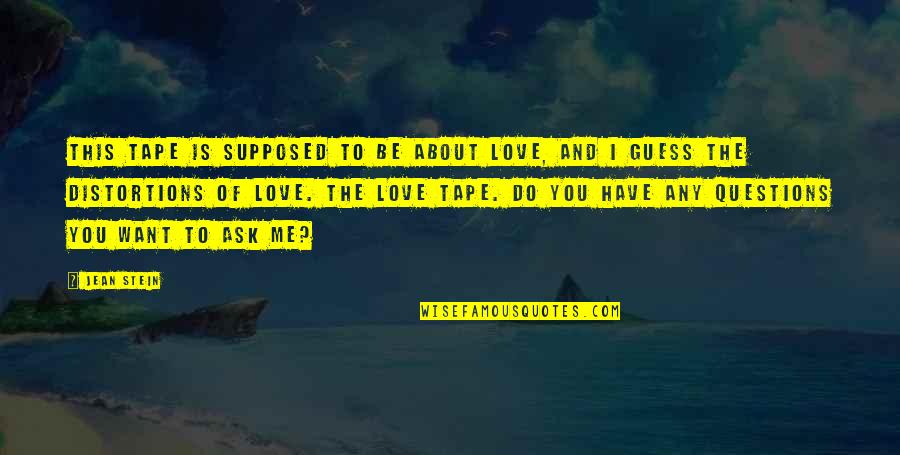 Love Is Supposed To Be Quotes By Jean Stein: This tape is supposed to be about love, Love Is Supposed To Be Quotes By Jean Stein: This tape is supposed to be about love,