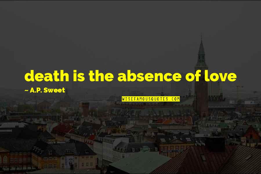 Love Is Sweet Quotes By A.P. Sweet: death is the absence of love