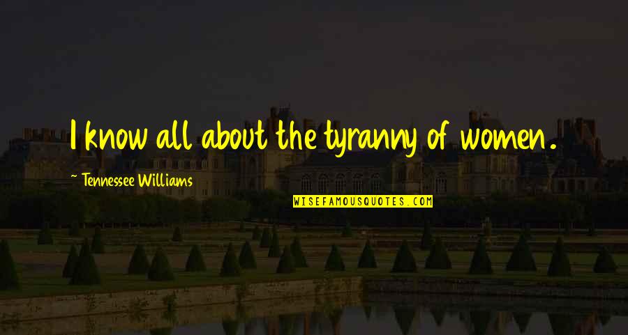 Love Is Temporary Madness Quote Quotes By Tennessee Williams: I know all about the tyranny of women. Love Is Temporary Madness Quote Quotes By Tennessee Williams: I know all about the tyranny of women.