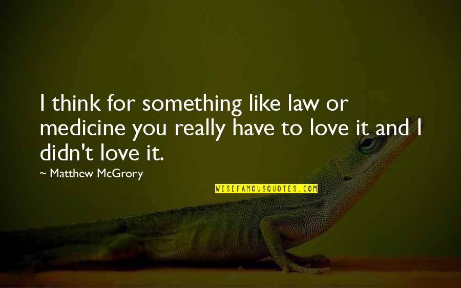 Love Is The Best Medicine Quotes By Matthew McGrory: I think for something like law or medicine