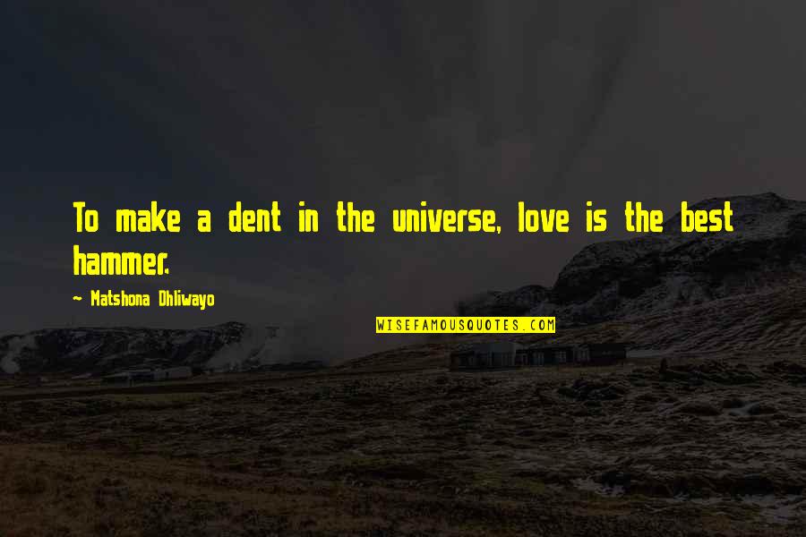 Love Is The Best Quotes By Matshona Dhliwayo: To make a dent in the universe, love Love Is The Best Quotes By Matshona Dhliwayo: To make a dent in the universe, love