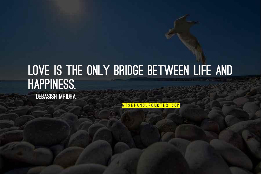 Love Is The Bridge Quotes By Debasish Mridha: Love is the only bridge between life and Love Is The Bridge Quotes By Debasish Mridha: Love is the only bridge between life and