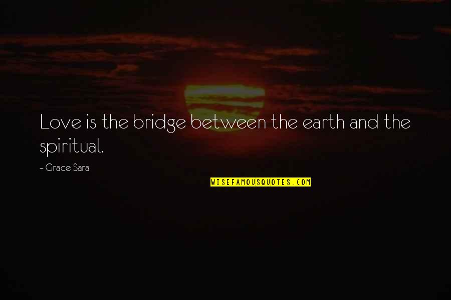 Love Is The Bridge Quotes By Grace Sara: Love is the bridge between the earth and