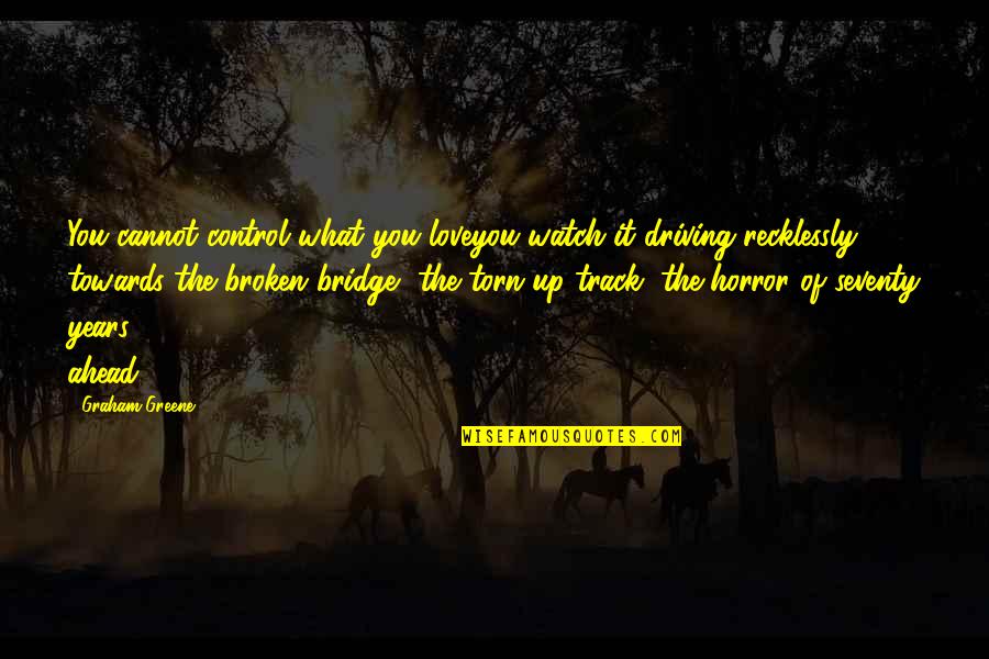 Love Is The Bridge Quotes By Graham Greene: You cannot control what you loveyou watch it Love Is The Bridge Quotes By Graham Greene: You cannot control what you loveyou watch it