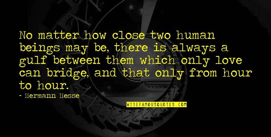 Love Is The Bridge Quotes By Hermann Hesse: No matter how close two human beings may Love Is The Bridge Quotes By Hermann Hesse: No matter how close two human beings may