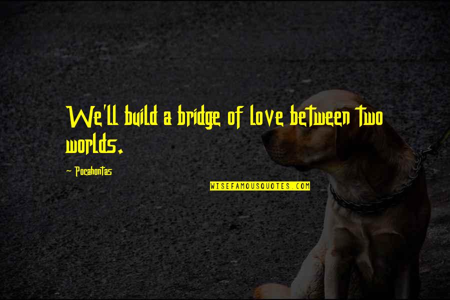 Love Is The Bridge Quotes By Pocahontas: We'll build a bridge of love between two Love Is The Bridge Quotes By Pocahontas: We'll build a bridge of love between two