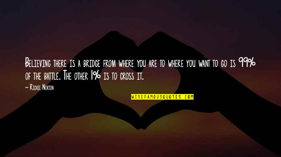 Love Is The Bridge Quotes By Richie Norton: Believing there is a bridge from where you Love Is The Bridge Quotes By Richie Norton: Believing there is a bridge from where you
