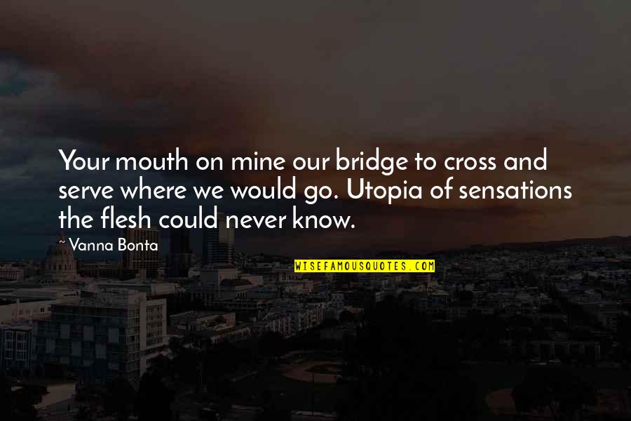 Love Is The Bridge Quotes By Vanna Bonta: Your mouth on mine our bridge to cross Love Is The Bridge Quotes By Vanna Bonta: Your mouth on mine our bridge to cross