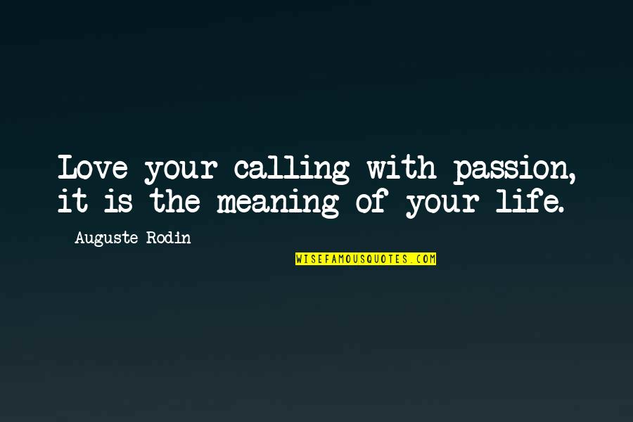Love Is The Meaning Of Life Quotes By Auguste Rodin: Love your calling with passion, it is the Love Is The Meaning Of Life Quotes By Auguste Rodin: Love your calling with passion, it is the