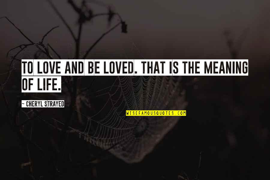 Love Is The Meaning Of Life Quotes By Cheryl Strayed: To love and be loved. That is the