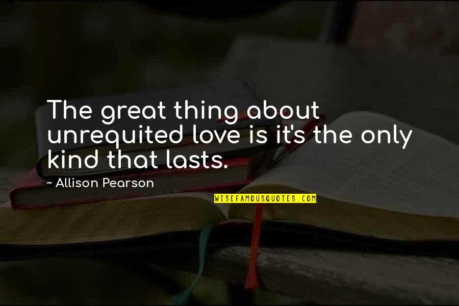 Love Is The Only Thing Quotes By Allison Pearson: The great thing about unrequited love is it's