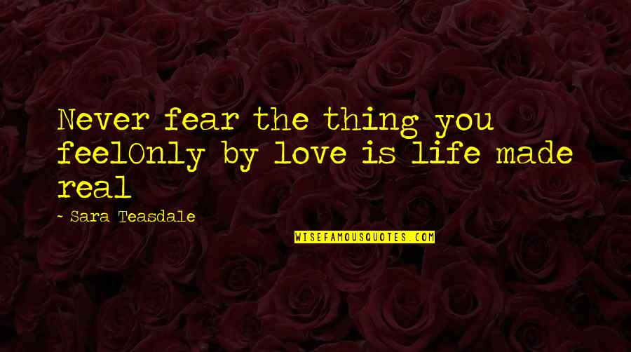 Love Is The Only Thing Quotes By Sara Teasdale: Never fear the thing you feelOnly by love