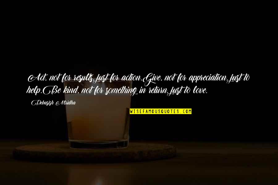 Love Is To Give Not To Take Quotes By Debasish Mridha: Act, not for results, just for action.Give, not