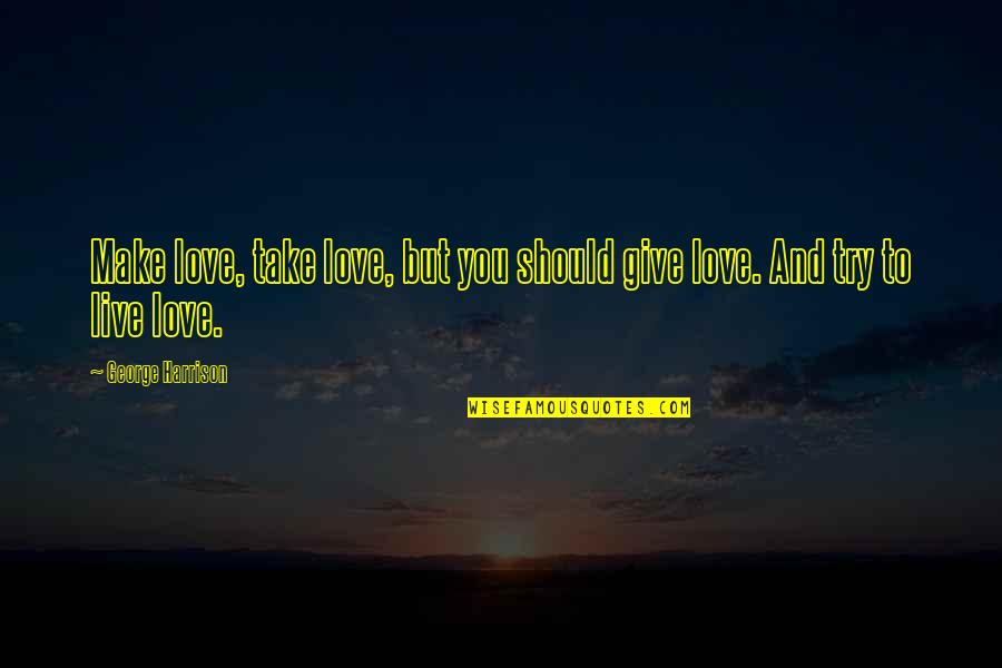Love Is To Give Not To Take Quotes By George Harrison: Make love, take love, but you should give