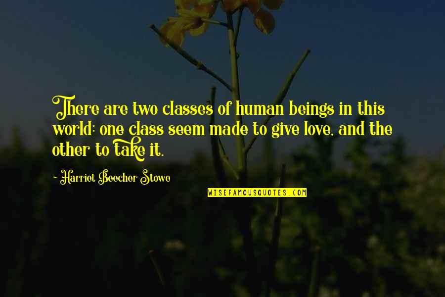Love Is To Give Not To Take Quotes By Harriet Beecher Stowe: There are two classes of human beings in
