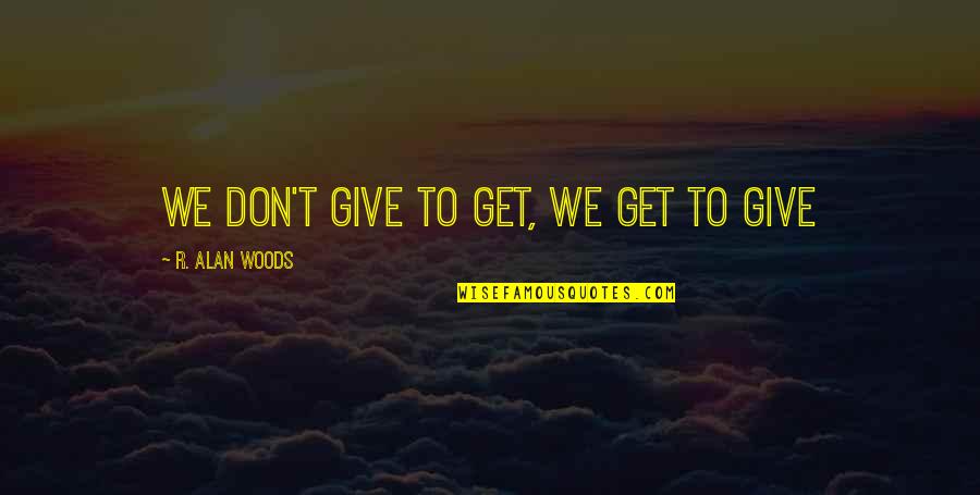 Love Is To Give Not To Take Quotes By R. Alan Woods: We don't give to get, we get to