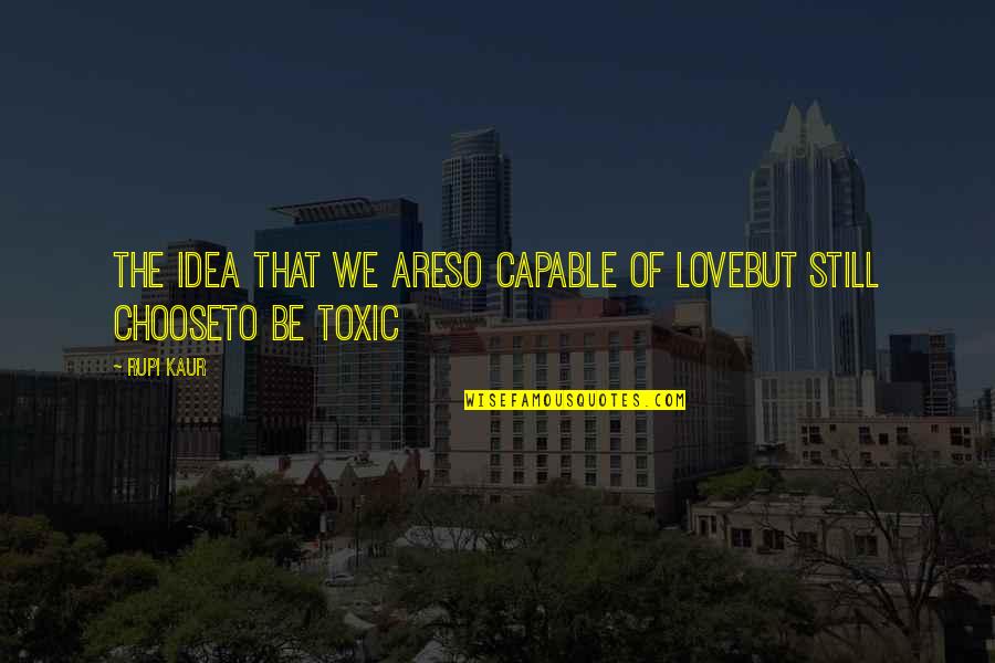 Love Is Toxic Quotes By Rupi Kaur: the idea that we areso capable of lovebut