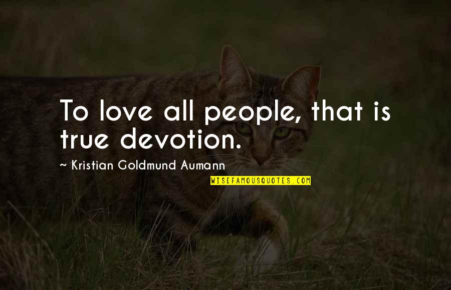 Love Is True Quotes By Kristian Goldmund Aumann: To love all people, that is true devotion. Love Is True Quotes By Kristian Goldmund Aumann: To love all people, that is true devotion.
