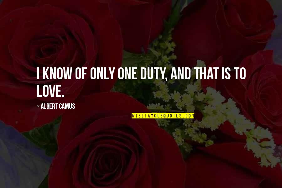 Love Is Unconditional Quotes By Albert Camus: I know of only one duty, and that