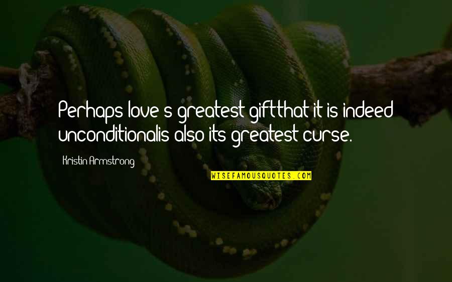 Love Is Unconditional Quotes By Kristin Armstrong: Perhaps love's greatest giftthat it is indeed unconditionalis