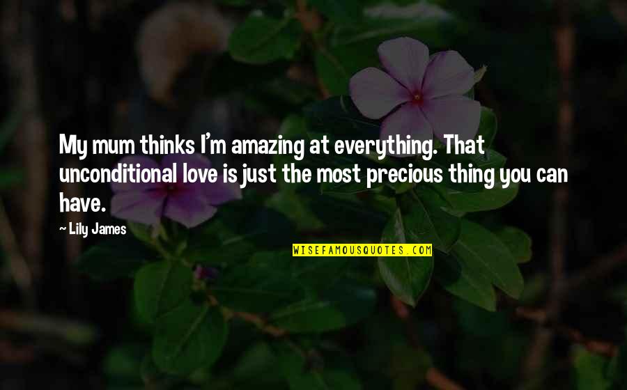 Love Is Unconditional Quotes By Lily James: My mum thinks I'm amazing at everything. That