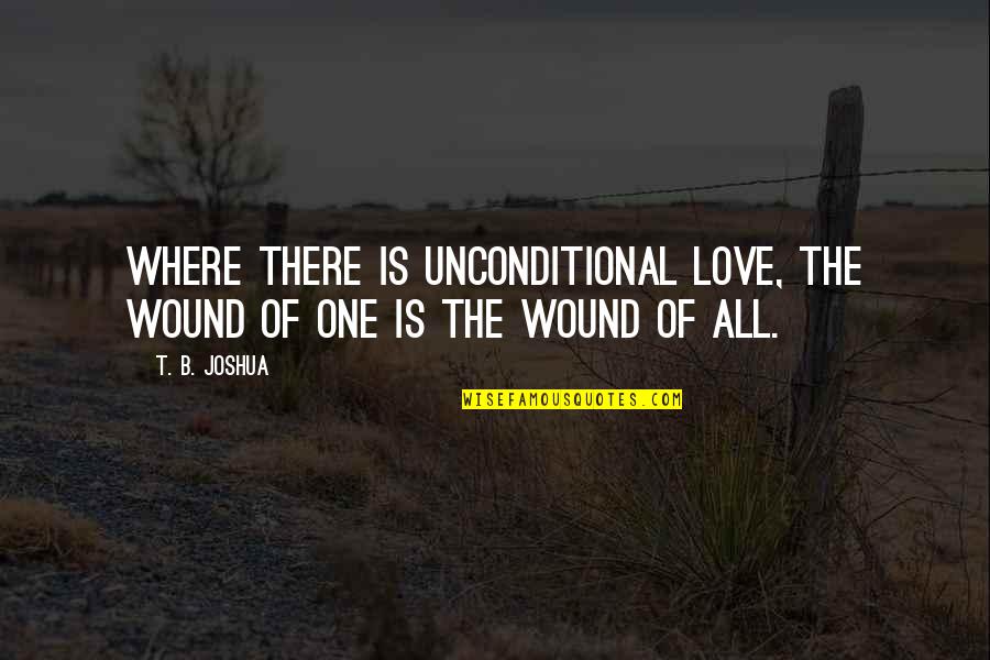 Love Is Unconditional Quotes By T. B. Joshua: Where there is unconditional love, the wound of