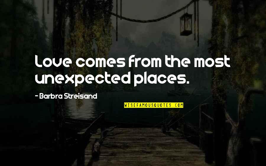 Love Is Unexpected Quotes By Barbra Streisand: Love comes from the most unexpected places.