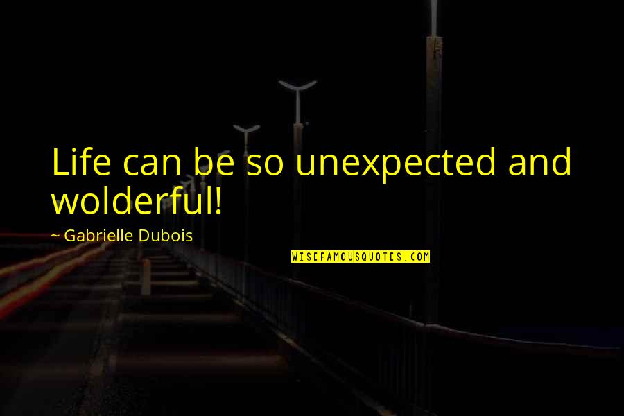 Love Is Unexpected Quotes By Gabrielle Dubois: Life can be so unexpected and wolderful!