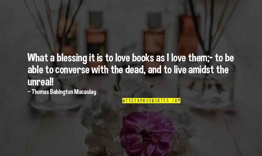 Love Is Unreal Quotes By Thomas Babington Macaulay: What a blessing it is to love books