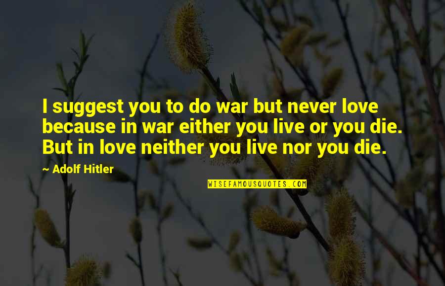 Love Is War Quotes By Adolf Hitler: I suggest you to do war but never