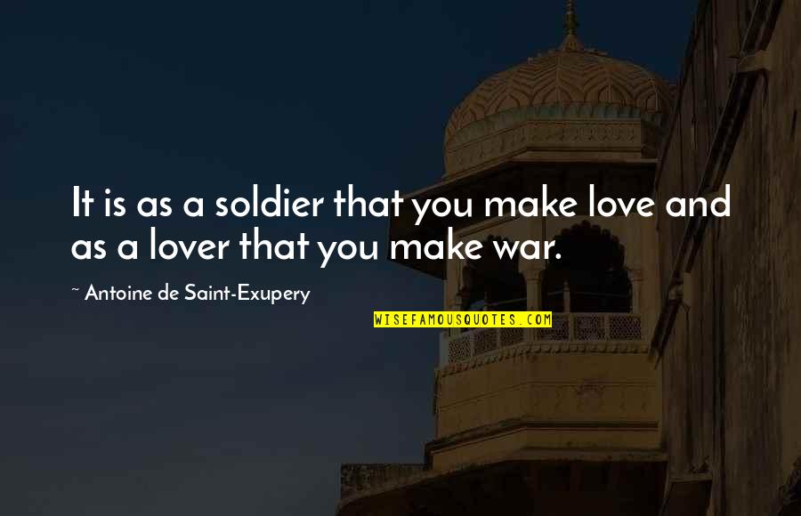 Love Is War Quotes By Antoine De Saint-Exupery: It is as a soldier that you make