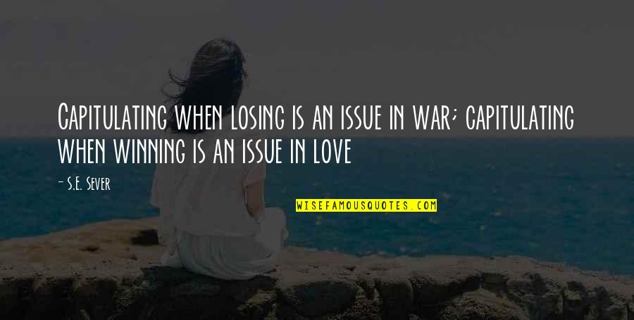 Love Is War Quotes By S.E. Sever: Capitulating when losing is an issue in war;